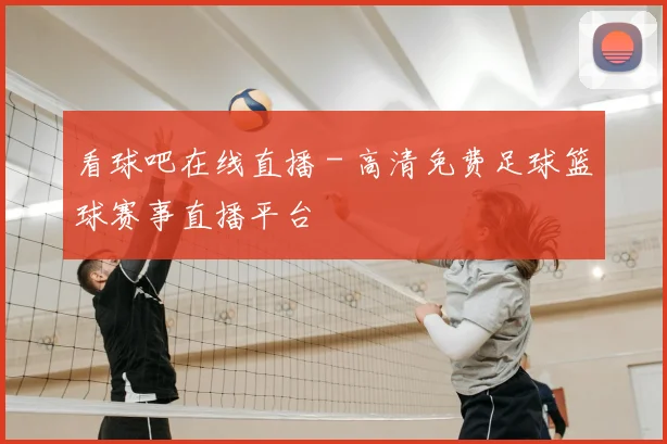看球吧在线直播 - 高清免费足球篮球赛事直播平台