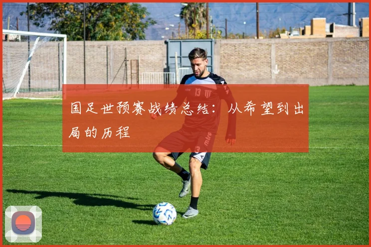 国足世预赛战绩总结：从希望到出局的历程