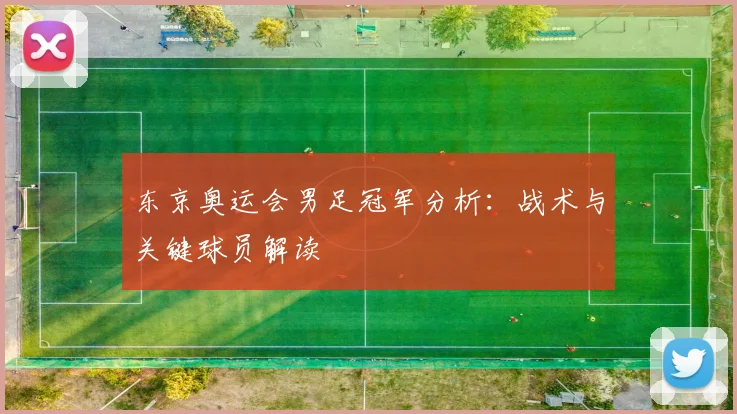 东京奥运会男足冠军分析：战术与关键球员解读