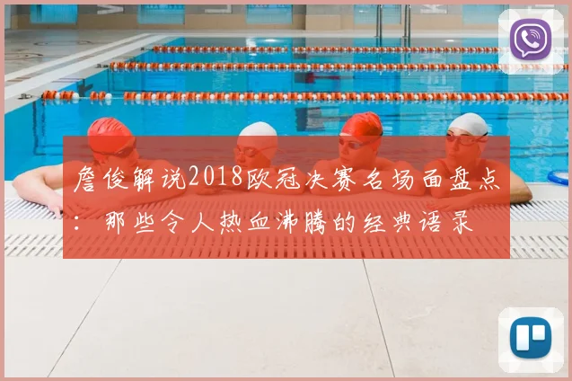 詹俊解说2018欧冠决赛名场面盘点：那些令人热血沸腾的经典语录