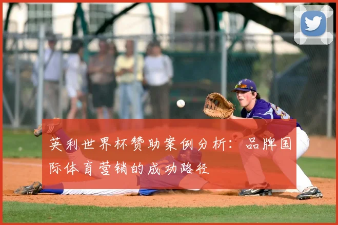英利世界杯赞助案例分析：品牌国际体育营销的成功路径