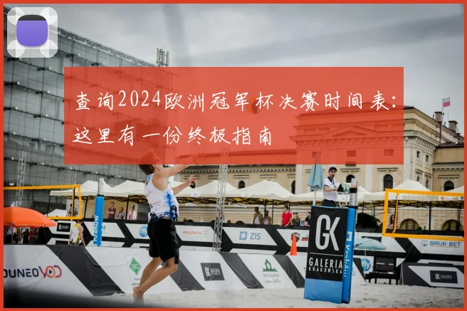 查询2024欧洲冠军杯决赛时间表：这里有一份终极指南