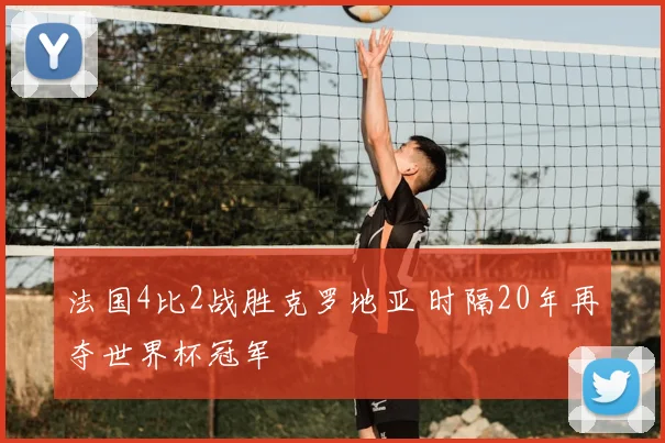 法国4比2战胜克罗地亚 时隔20年再夺世界杯冠军