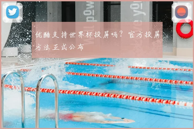 优酷支持世界杯投屏吗？官方投屏方法正式公布