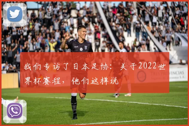 我们专访了日本足协：关于2022世界杯赛程，他们这样说
