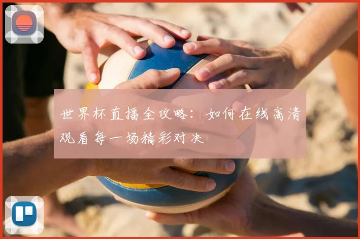 世界杯直播全攻略：如何在线高清观看每一场精彩对决