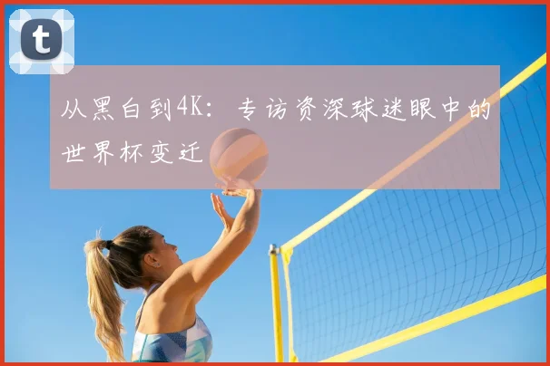 从黑白到4K：专访资深球迷眼中的世界杯变迁