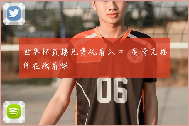 世界杯直播免费观看入口_高清无插件在线看球