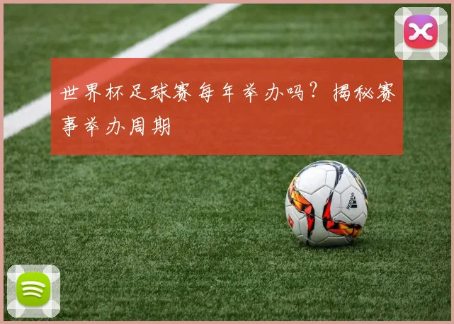 世界杯足球赛每年举办吗？揭秘赛事举办周期