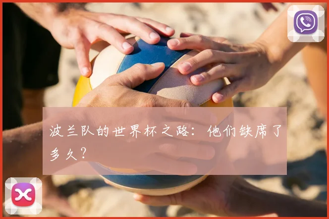 波兰队的世界杯之路：他们缺席了多久？