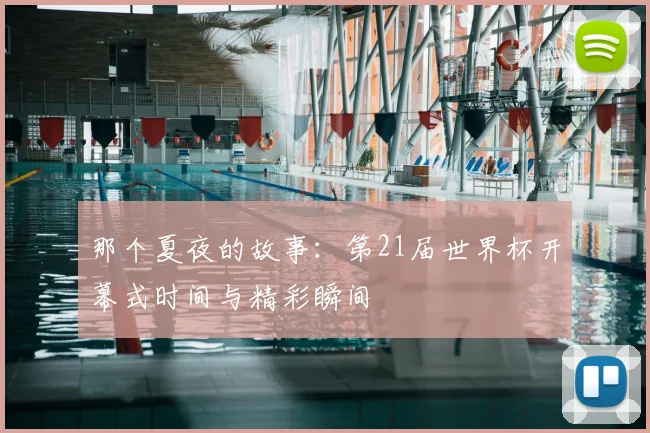 那个夏夜的故事：第21届世界杯开幕式时间与精彩瞬间