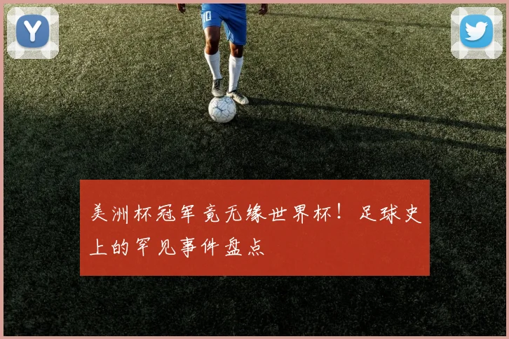 美洲杯冠军竟无缘世界杯！足球史上的罕见事件盘点