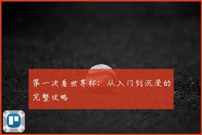 第一次看世界杯：从入门到沉浸的完整攻略