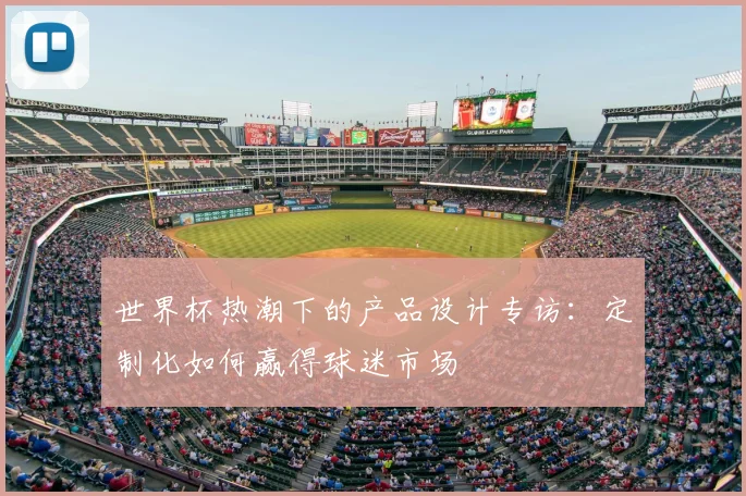 世界杯热潮下的产品设计专访：定制化如何赢得球迷市场