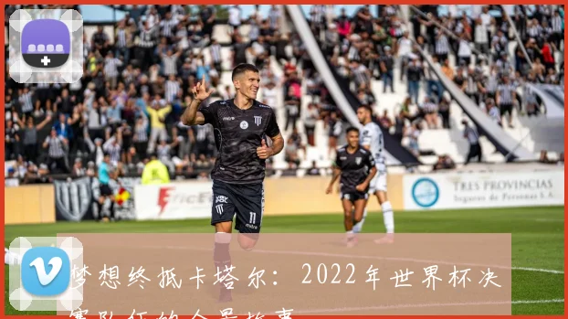 梦想终抵卡塔尔:2022年世界杯决赛队伍的全景故事