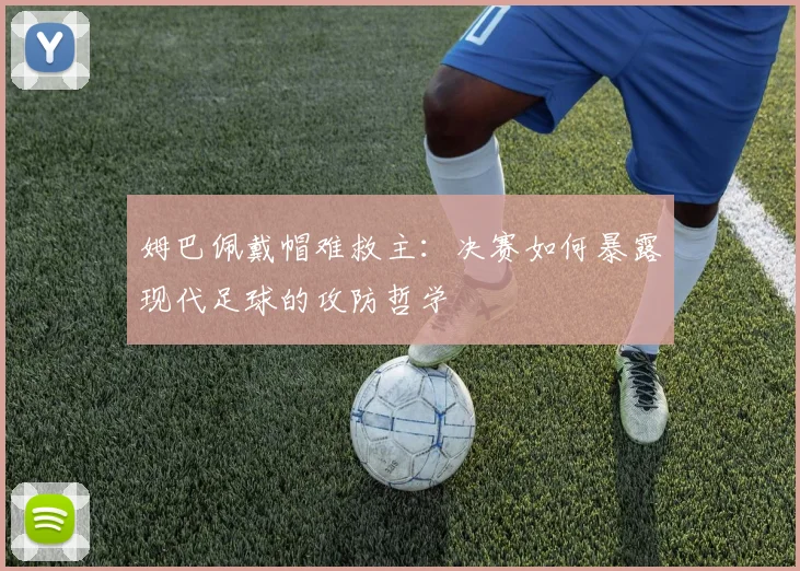 姆巴佩戴帽难救主：决赛如何暴露现代足球的攻防哲学