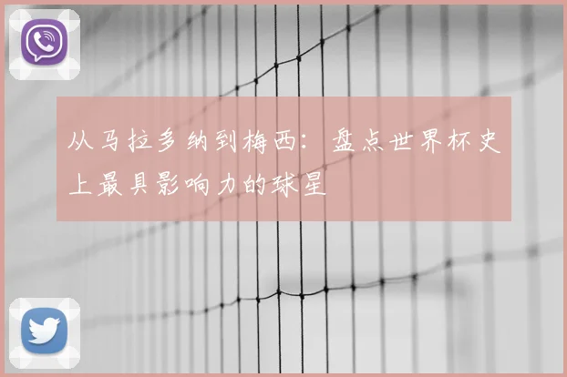 从马拉多纳到梅西:盘点世界杯史上最具影响力的球星