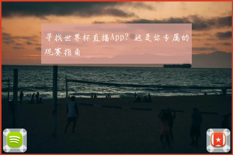 寻找世界杯直播App？这是你专属的观赛指南