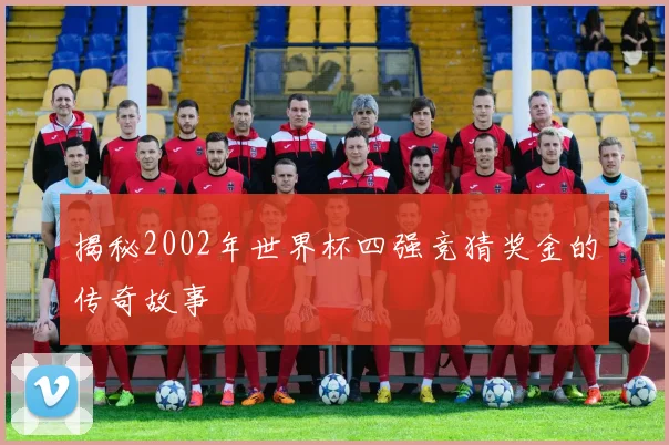 揭秘2002年世界杯四强竞猜奖金的传奇故事