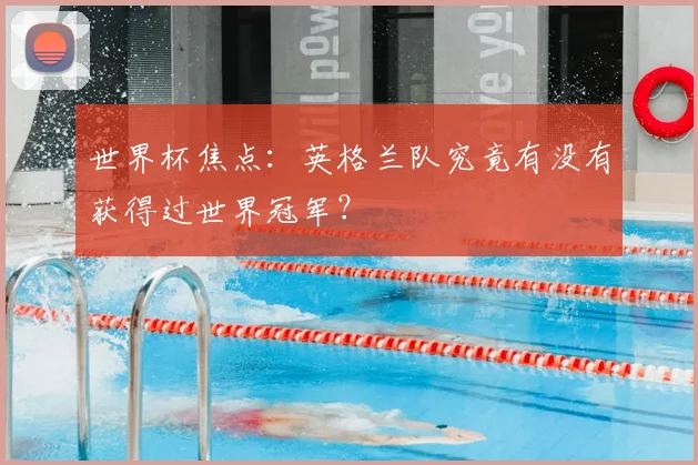 世界杯焦点：英格兰队究竟有没有获得过世界冠军？