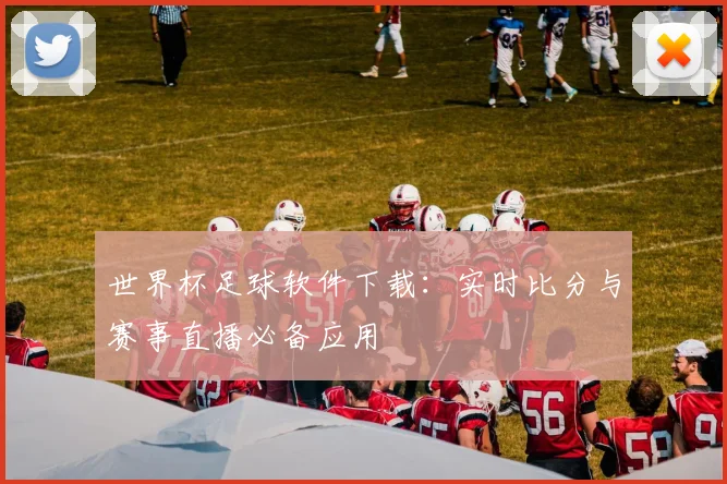 世界杯足球软件下载:实时比分与赛事直播必备应用