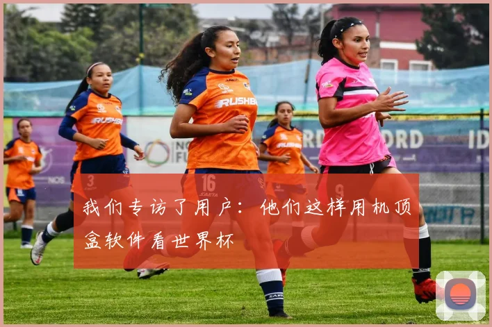 我们专访了用户：他们这样用机顶盒软件看世界杯