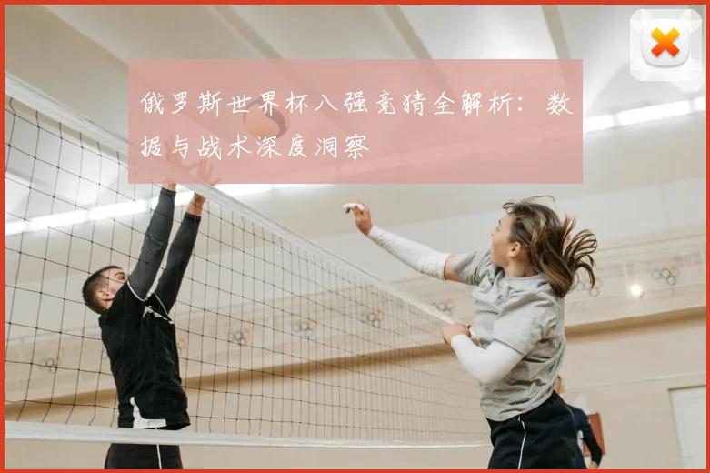 俄罗斯世界杯八强竞猜全解析：数据与战术深度洞察