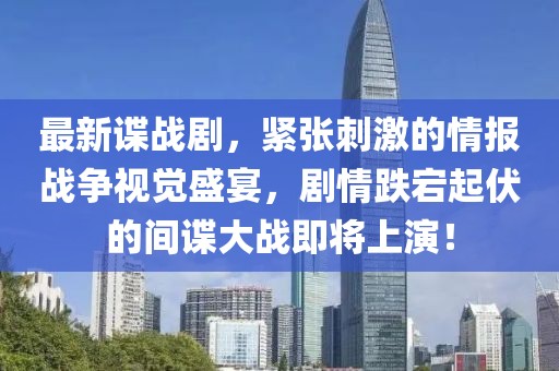 最新谍战剧，紧张刺激的情报战争视觉盛宴，剧情跌宕起伏的间谍大战即将上演！