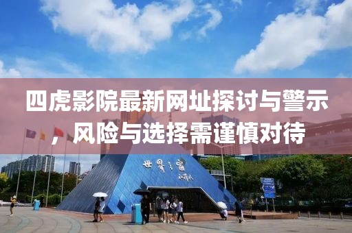 四虎影院最新网址探讨与警示，风险与选择需谨慎对待