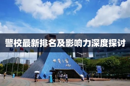 警校最新排名及影响力深度探讨