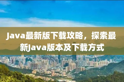 Java最新版下载攻略，探索最新Java版本及下载方式