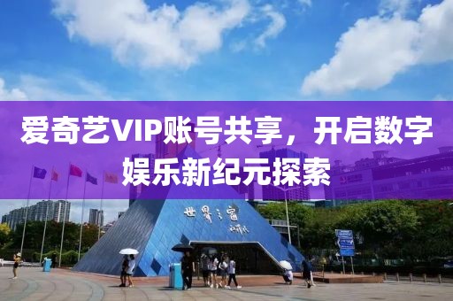 爱奇艺VIP账号共享，开启数字娱乐新纪元探索