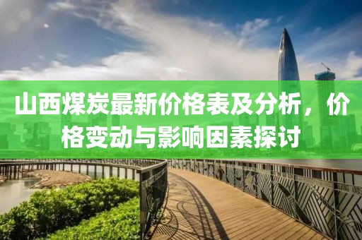 山西煤炭最新价格表及分析，价格变动与影响因素探讨