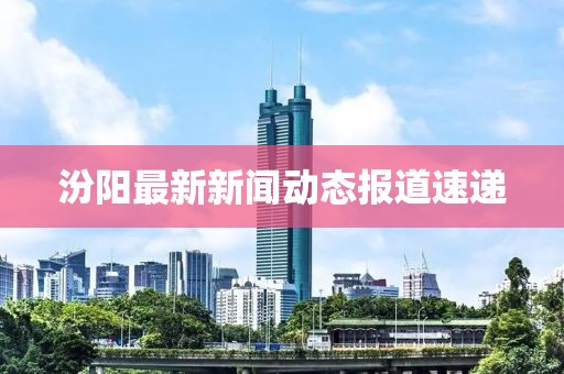 汾阳最新新闻动态报道速递