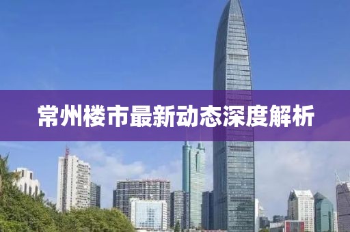 常州楼市最新动态深度解析