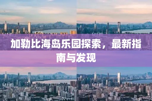 加勒比海岛乐园探索，最新指南与发现