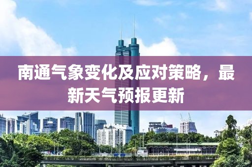 南通气象变化及应对策略，最新天气预报更新