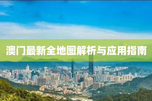 澳门最新全地图解析与应用指南