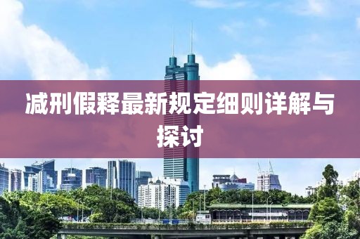 减刑假释最新规定细则详解与探讨