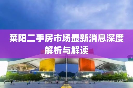 莱阳二手房市场最新消息深度解析与解读