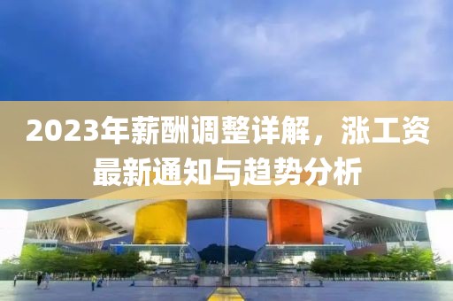 2023年薪酬调整详解，涨工资最新通知与趋势分析