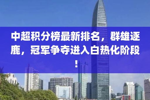 中超积分榜最新排名，群雄逐鹿，冠军争夺进入白热化阶段！