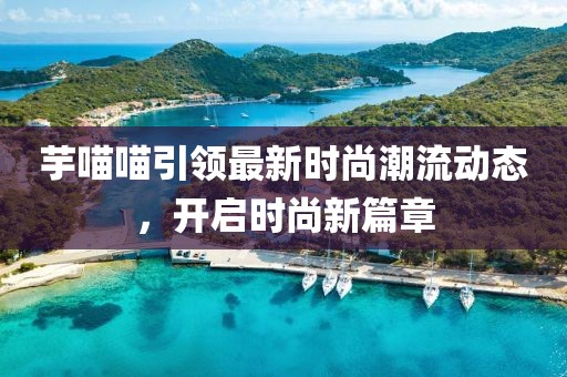 芋喵喵引领最新时尚潮流动态，开启时尚新篇章