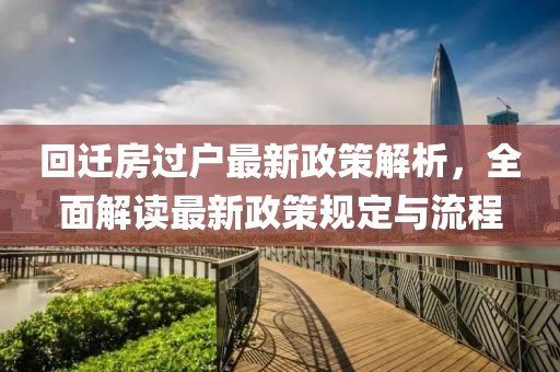 回迁房过户最新政策解析，全面解读最新政策规定与流程