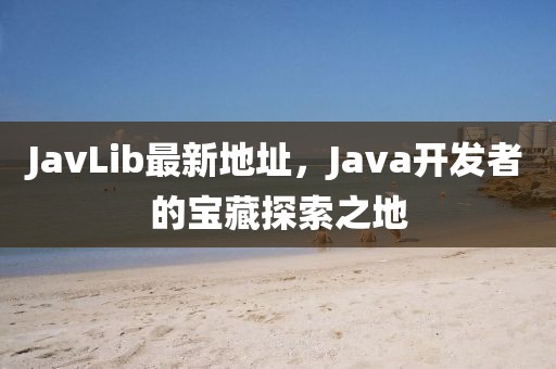 JavLib最新地址，Java开发者的宝藏探索之地