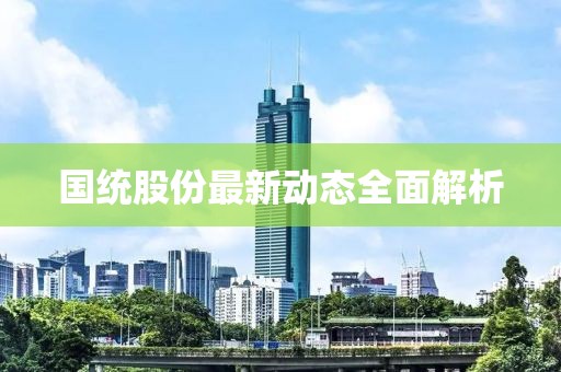 国统股份最新动态全面解析