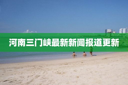 河南三门峡最新新闻报道更新