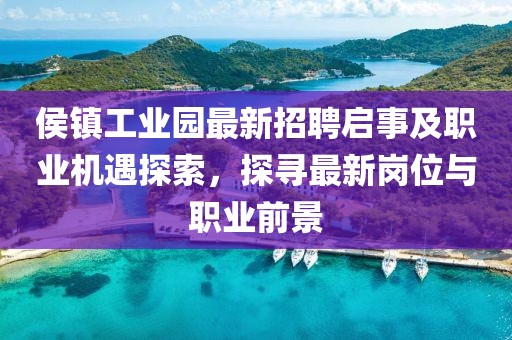 侯镇工业园最新招聘启事及职业机遇探索，探寻最新岗位与职业前景