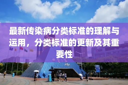 最新传染病分类标准的理解与运用，分类标准的更新及其重要性