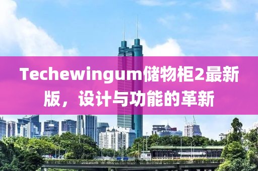 Techewingum储物柜2最新版，设计与功能的革新